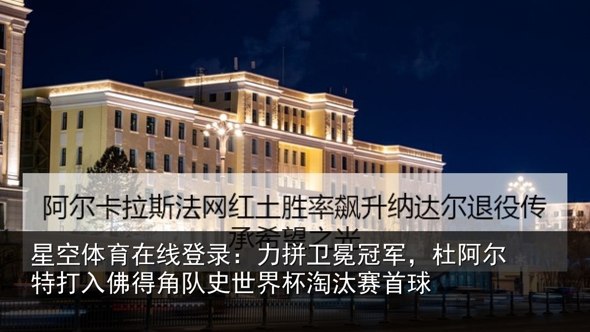 星空体育在线登录：力拼卫冕冠军，杜阿相关情况史世界杯淘汰赛首球